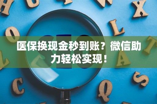 合肥医保换现金秒到账？微信助力轻松实现！