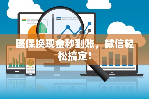 合肥医保换现金秒到账，微信轻松搞定！