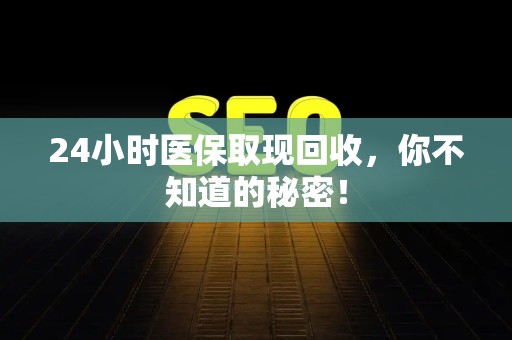 合肥24小时医保取现回收，你不知道的秘密！