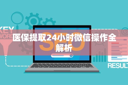 合肥医保提取24小时微信操作全解析