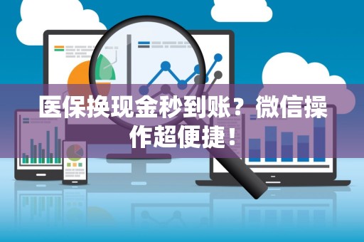 合肥医保换现金秒到账？微信操作超便捷！
