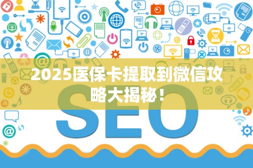 合肥2025医保卡提取到微信攻略大揭秘！