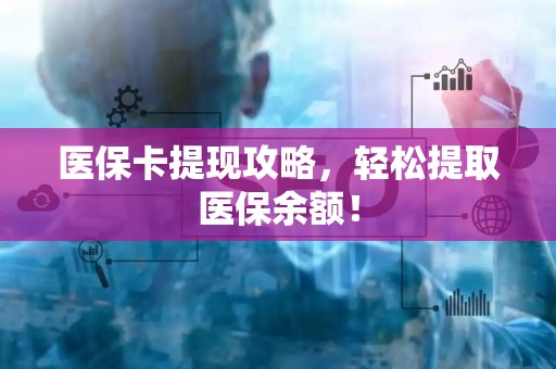 合肥医保卡提现攻略，轻松提取医保余额！