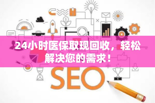合肥24小时医保取现回收，轻松解决您的需求！