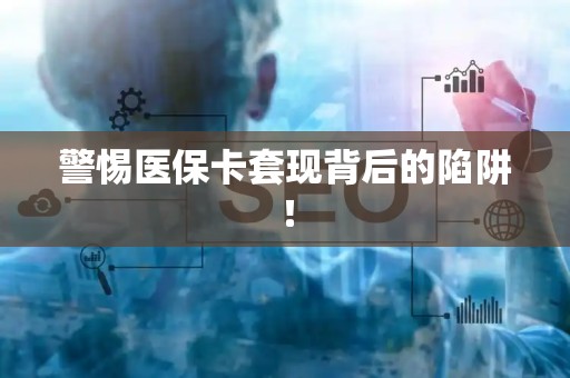 合肥警惕医保卡套现背后的陷阱！