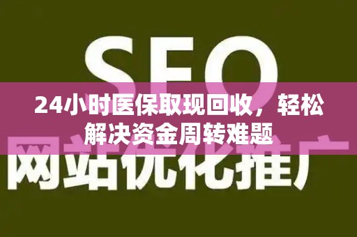 合肥24小时医保取现回收，轻松解决资金周转难题