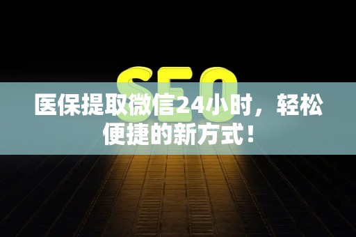 合肥医保提取微信24小时，轻松便捷的新方式！