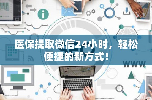 合肥医保提取微信24小时，轻松便捷的新方式！
