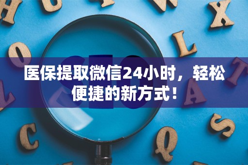 合肥医保提取微信24小时，轻松便捷的新方式！