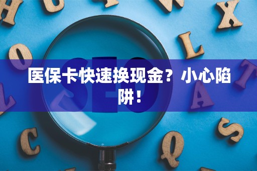 合肥医保卡快速换现金？小心陷阱！