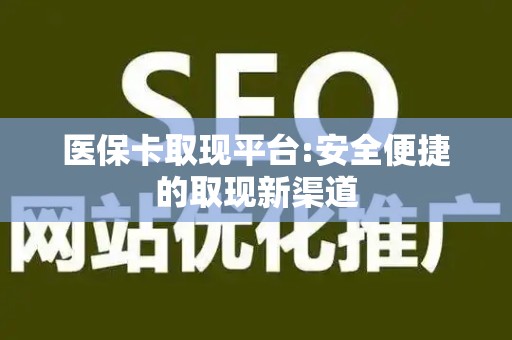 合肥医保卡取现平台:安全便捷的取现新渠道