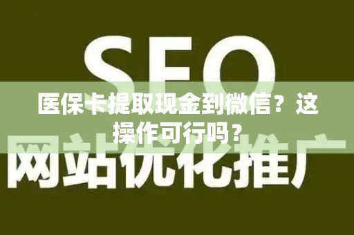合肥医保卡提取现金到微信？这操作可行吗？