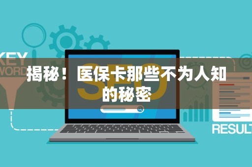 合肥揭秘！医保卡那些不为人知的秘密