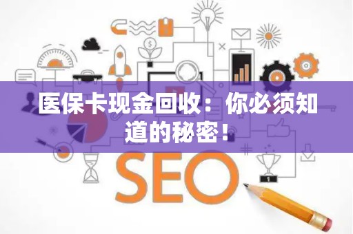 合肥医保卡现金回收：你必须知道的秘密！
