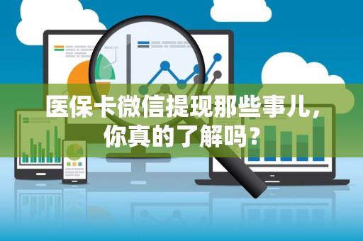 合肥医保卡微信提现那些事儿，你真的了解吗？