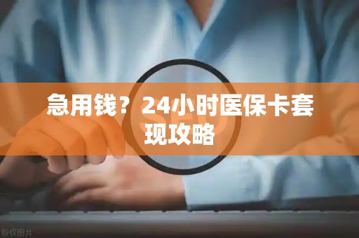 合肥急用钱？24小时医保卡套现攻略