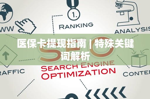 合肥医保卡提现指南 | 特殊关键词解析