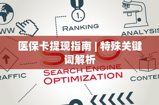 合肥医保卡提现指南 | 特殊关键词解析