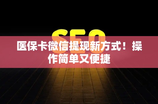 合肥医保卡微信提现新方式！操作简单又便捷