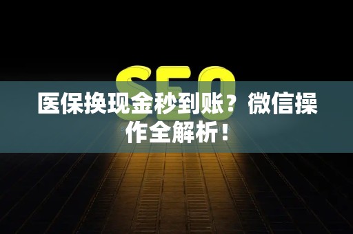 合肥医保换现金秒到账？微信操作全解析！