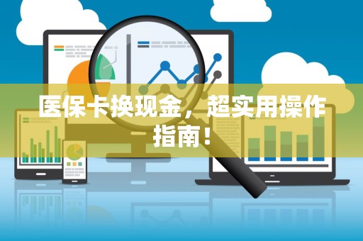 合肥医保卡换现金，超实用操作指南！