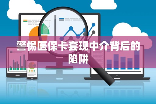 合肥警惕医保卡套现中介背后的陷阱
