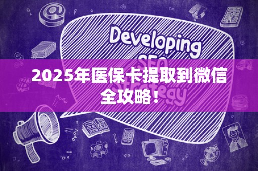 合肥2025年医保卡提取到微信全攻略！
