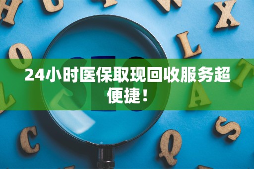 合肥24小时医保取现回收服务超便捷！