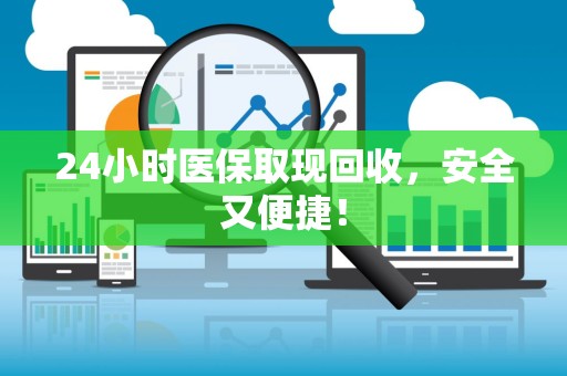 合肥24小时医保取现回收，安全又便捷！