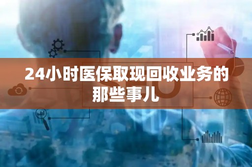 合肥24小时医保取现回收业务的那些事儿