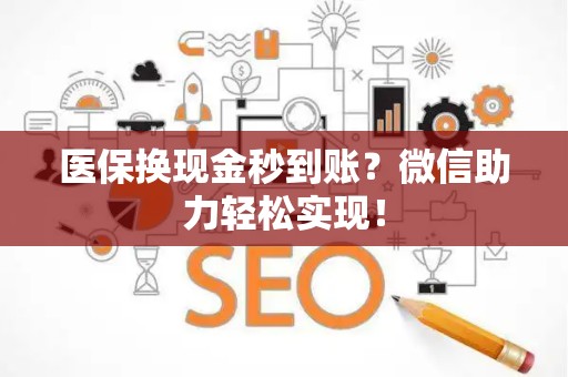 合肥医保换现金秒到账？微信助力轻松实现！