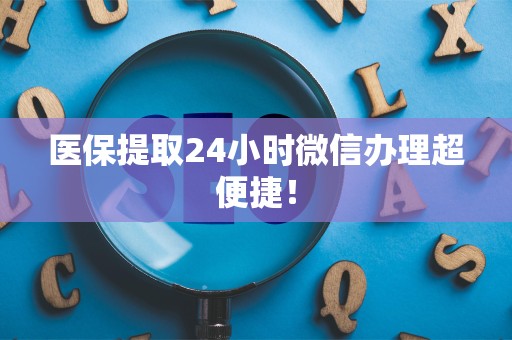 合肥医保提取24小时微信办理超便捷！