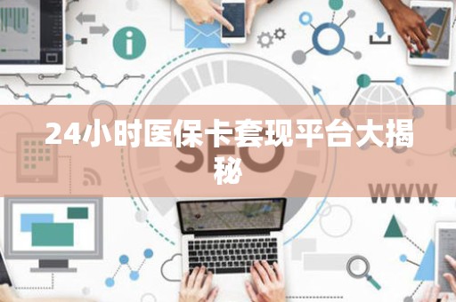合肥24小时医保卡套现平台大揭秘