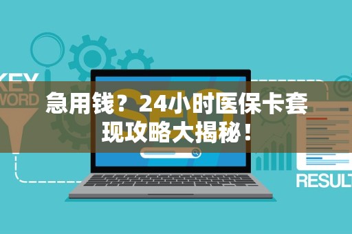 合肥急用钱？24小时医保卡套现攻略大揭秘！