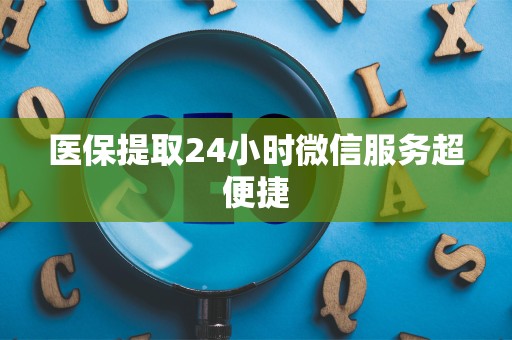 合肥医保提取24小时微信服务超便捷