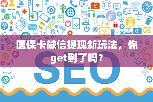 合肥医保卡微信提现新玩法，你get到了吗？