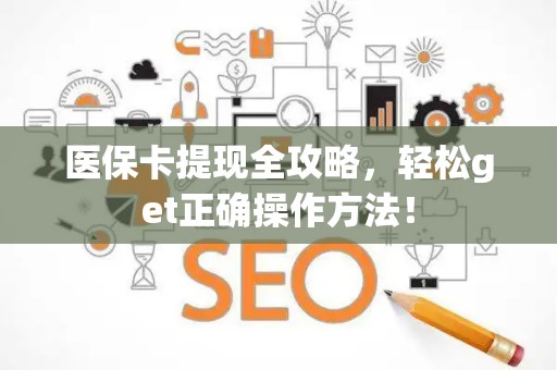 合肥医保卡提现全攻略，轻松get正确操作方法！