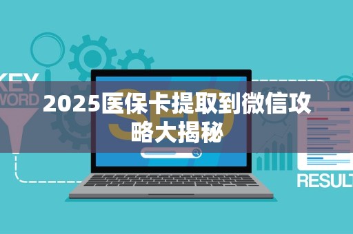 合肥2025医保卡提取到微信攻略大揭秘