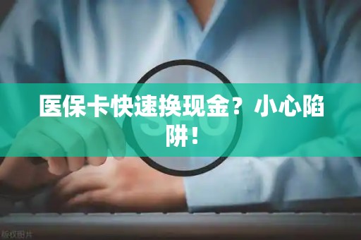 合肥医保卡快速换现金？小心陷阱！