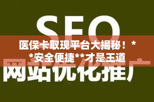 合肥医保卡取现平台大揭秘！**安全便捷**才是王道