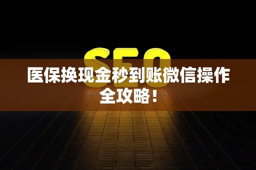 合肥医保换现金秒到账微信操作全攻略！