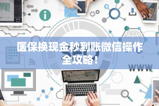 合肥医保换现金秒到账微信操作全攻略！