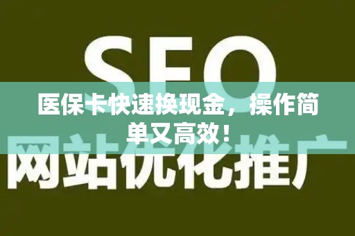合肥医保卡快速换现金，操作简单又高效！
