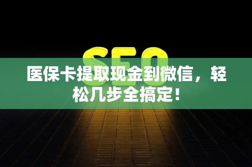 合肥医保卡提取现金到微信，轻松几步全搞定！