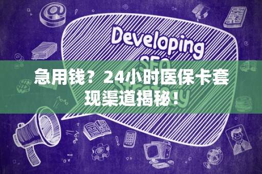 合肥急用钱？24小时医保卡套现渠道揭秘！