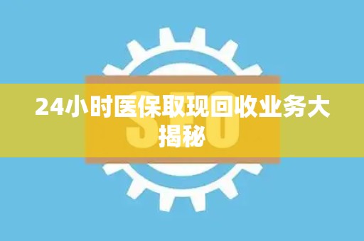 合肥24小时医保取现回收业务大揭秘