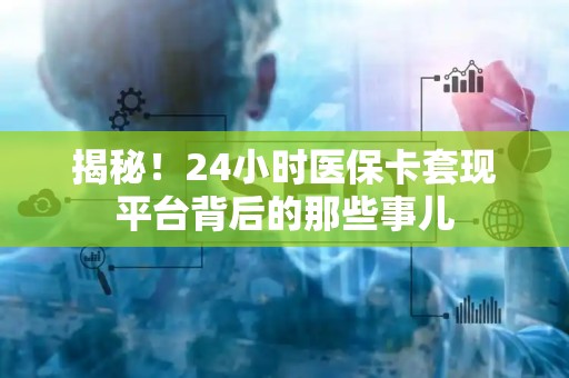 合肥揭秘！24小时医保卡套现平台背后的那些事儿