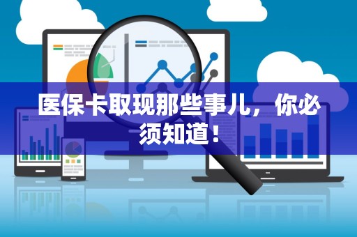 合肥医保卡取现那些事儿，你必须知道！