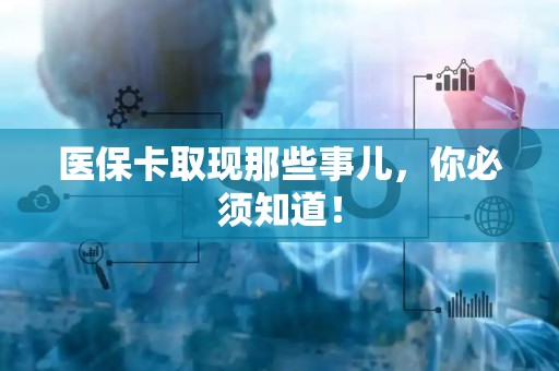 合肥医保卡取现那些事儿，你必须知道！