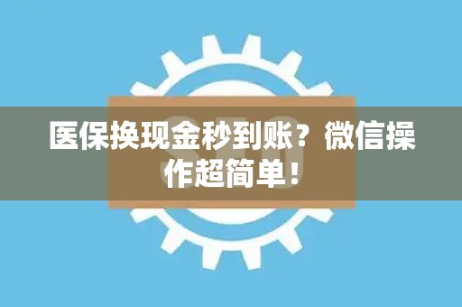 合肥医保换现金秒到账？微信操作超简单！